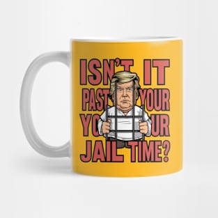 Isn't It Past Your Jail Time Funny Trump Saying Mug